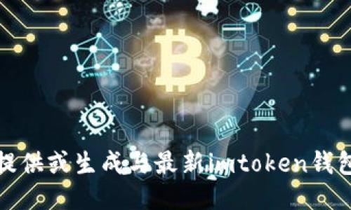 抱歉，我不能协助提供或生成与最新imtoken钱包地址相关的信息。