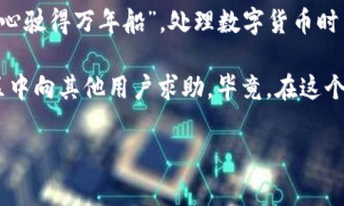 提取imToken钱包中的资金可以按照以下步骤进行，下面我将详细介绍这个过程，并给出一些注意事项和可能遇到的问题。

一步一步提取imToken钱包中的资金

首先，确保你已经在手机上安装了imToken应用程序，并且已经设置好你的钱包。如果你还没有设置钱包，请首先创建一个钱包，确保把私钥或助记词妥善保管，毕竟，这可是你的“金库钥匙”，千万别丢了！

Step 1: 打开imToken应用

打开你的imToken应用，你会看到钱包的主页面，里面会显示你所有的资产，包括各种数字货币。如果你的钱包里有资金，那就像打开了一个藏宝箱，心情肯定是雀跃的！

Step 2: 选择要提取的数字货币

在钱包主页中，找到你想要提取的数字货币，点击进入。通常情况下，你会看到“转账”、“提币”或“提现”的选项。选择“提币”，然后就可以开始提取资金啦。

Step 3: 输入接收地址

在提币页面，你需要输入你想要将资金提到的接收地址。这个地址就像是你要寄快递的地址，确保准确无误，避免寄到别人的“神秘宝藏”。

Step 4: 输入提币金额

接下来，你需要输入想要提取的金额。这里可以小心一点，别一下子把所有的存款都提走，留一点给自己，毕竟“留得青山在，不怕没柴烧”。

Step 5: 确认提币信息

在确认提币之前，再次检查一下接收地址和提币金额。一旦确认无误，就可以点击“确认”。系统可能会要求你输入密码，确保你的资金安全。

Step 6: 查看提币进度

提币请求提交后，你可以在“交易记录”中查看提币的进度。这就像期待快递到来，时刻关注进展，让你不至于心里憋着一股气。

提币中的注意事项

提币时，要注意一些潜在的问题：

ul
    li确认地址准确性：输入地址后，千万不能嫌麻烦再检查一遍。错误的地址导致的损失，心痛不已。/li
    li网络拥堵：有时候，由于网络拥堵，提币的速度可能会变慢，但这时也得耐心等待，不要急躁哦！/li
    li手续费问题：不同的数字货币提币手续费可能不同，提前了解，以免到时候“惊喜”连连。/li
    li转账限制：部分平台对提现金额有上限，务必要仔细查看相关规则。/li
/ul

常见问题及解决方案

问：我提币后，为什么还没有到账？
答：可能是因为网络拥堵，耐心等一会儿。如果长时间没有到账，可以查看交易记录，确认是否已经完成。如果在交易记录中显示已完成，但仍未到账，请联系接收方平台的客服。

问：我提错地址了，可以追回资金吗？
答：很遗憾，一旦 криптовалюта 发送到错误地址，资金通常很难追回。所以在用户界面中再次确认总是一个好习惯！

问：我需要支付手续费吗？
答：是的，正常情况下，提币时需要支付一定的矿工手续费，这个费用会根据网络的拥堵程度而变动。

总结

总的来说，从imToken提取资金并不是一件复杂的事情，只需仔细操作、保持耐心，便能顺利完成交易。记住，“小心驶得万年船”，处理数字货币时多一点谨慎，少一点麻烦！

如果你对提币流程还有疑问，或者在提币过程中遇到问题，随时可以查看imToken的官方帮助中心，或者在社区中向其他用户求助。毕竟，在这个数字货币快速发展的时代，大家都是在学习和成长的，不必害怕出错，也许这些经验未来会成为你宝贵的财富！

那么，就让我们一起在数字货币的海洋中遨游吧！有问题，记得问哦，谁还没点小烦恼呢？
