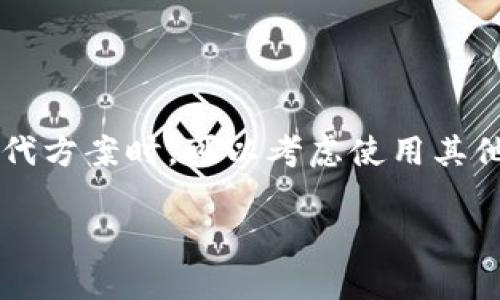 在中国，由于政策和监管的原因，许多区块链和加密货币相关的服务和应用，包括imToken，都可能面临不可用的情况。用户在寻找替代方案时，可以考虑使用其他国内支持的数字钱包或交易所。同时，也建议关注最新的政策动向以及相关应用的合规性问题，以确保自身的资金安全和使用便捷。

如果您有更具体的问题或需要详细的信息，请告诉我！