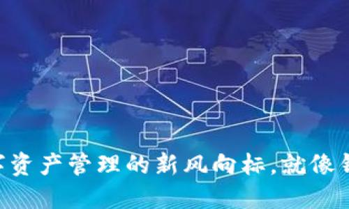 “ImToken：数字资产管理的新风向标，就像钱包里的‘宝藏’”