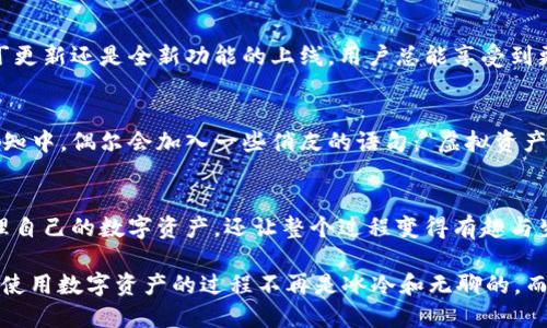 ImToken 是一款移动端的数字资产钱包，旨在为用户提供安全、便利的数字资产管理服务。它支持多种主流区块链资产，如以太坊（Ethereum）及其代币（ERC20）、比特币（Bitcoin）等。ImToken 的用户界面设计，使得即便是区块链新手也能轻松上手。

### 1. ImToken 的起源与发展
ImToken 于 2016 年在中国成立，随即快速发展，已成为全球领先的数字资产钱包之一。其创始团队拥有丰富的区块链技术背景和产品开发经验，早期着眼于提高用户对数字资产的管理体验。

### 2. 确保安全性：ImToken 的安全特性
作为一个钱包，安全性是用户最关心的问题之一。ImToken 采用了多层加密技术和私钥离线保存策略，确保用户的数字资产不会因网络攻击而受到损失。此外，ImToken 还支持面部识别和指纹识别，极大增强了安全保护。

### 3. 用户体验：简洁而高效的界面
ImToken 的用户界面设计以简单明了为特色，用户可以轻松查看和管理自己的资产。全部操作都在几步之内完成，比如发送、接收和交换数字货币，充分保证了用户在交易过程中的流畅体验。

### 4. 资产管理的生态：多链整合
ImToken 不仅限于以太坊和比特币，更支持多链资产的管理。这意味着用户可以通过 ImToken 一站式管理来自不同区块链的多种数字资产，从而节省了频繁切换不同钱包的时间和精力。

### 5. DeFi 的接入：让你的资产更具灵活性
ImToken 还为用户提供了 DeFi（去中心化金融）服务的接入。用户可以通过 ImToken 直接参与流动性挖掘、借贷等金融活动，充分发挥资产的价值，听起来是不是很不错呢？

### 6. 定期更新：始终与时俱进
ImToken 的开发团队非常注重用户反馈，常规性地推出更新和新功能，以保持其产品的竞争力。无论是补丁更新还是全新功能的上线，用户总能享受到更高效的服务。

### 7. 轻幽默与文化贴近：ImToken 的个性化
在数字资产管理这个相对严肃的领域，ImToken 也不会忘记加入一点轻幽默的元素。比如在钱包的某些通知中，偶尔会加入一些俏皮的语句：“虚拟资产如同爱情，若要保持热度，就得定期投资哦！”听起来是不是很有趣呢？

### 8. 总结：ImToken 让你的数字生活更智能
总而言之，ImToken 是一款集安全性、便利性和创新性于一体的数字资产钱包。它不仅帮助用户更好地管理自己的数字资产，还让整个过程变得有趣与生动。因此，如果你在寻找一个既安全又便捷的数字资产管理工具，不妨试试 ImToken！

通过这篇文字，我们不仅了解了 ImToken 的来龙去脉，也感受到了这个钱包强化用户体验和乐趣的用心。使用数字资产的过程不再是冰冷和无聊的，而是一段轻松愉快的旅程。谁还没点小烦恼呢？快来试试 ImToken，或许可以让你的资产管理变得更加顺手！