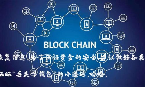 如果您只知道IM钱包的地址和密码，找回钱包的可能性取决于几个因素。以下是对这个问题的详细解答：

什么是IM钱包？
IM钱包是一种用于存储和管理加密货币的数字钱包。在加密货币的世界里，钱包地址类似于银行账户号码，而密码则是访问该账户的钥匙。这些元素共同保护用户的资产，确保资金的安全性。

钱包地址和密码的作用
钱包地址是公开的，允许其他人向您转账，而密码则是私密的，只有您自己知道。一般来说，钱包的安全性依赖于密码的保密和复杂性。如果仅知道钱包地址和密码，但没有其它恢复工具或备份信息，找回钱包的可能性相对有限。

找回IM钱包的可能性
1. **仅凭地址和密码的艰难**: 如果您只有钱包地址，而没有助记词或私钥，这几乎是不可能找回钱包的。地址是二元的，您无法从地址生成私钥或恢复内容。即使您有密码，通常情况下，密码是用于加密钥匙的，如果没有钥匙，密码是无用的。

2. **密码的角色**: 如果您使用的IM钱包支持根据密码重置或找回私钥，那么是有可能找回的。但是，这种情况并不多见，而且也依赖于具体钱包服务的设计。

如何提高找回钱包的成功率？
为了有效找回IM钱包，您可以采取以下步骤：
ul
li**查看服务提供的选项**: 某些钱包可能提供找回选项，比如通过邮箱或手机验证。如果您注册时绑定了邮箱，尝试查看相关的找回选项。/li
li**联络客服**: 尝试联系IM钱包的客服，他们可能会提供您所需的帮助和具体建议。/li
li**寻找辅助信息**: 有些钱包在创建时会生成助记词或备份代码，查看您在创建钱包时是否保存过这些信息。/li
/ul

怎样避免类似情况发生？
为了避免今后再次出现类似的状况，以下是一些建议：
ul
li**备份信息**: 始终确保备份助记词和私钥。这些是找回钱包的最佳途径。/li
li**使用密码管理工具**: 始终使用强密码，并考虑使用密码管理器来保存您的密码。/li
li**定期检查**: 定期登录查看您钱包的状态，确保没有任何异常活动。/li
/ul

总结
总之，尽管您知道IM钱包的地址和密码，但找回钱包的成功率取决于许多因素，包括钱包的设计和您是否保留了必要的恢复信息。为了保证资金的安全，建议做好各类备份，并定期关注钱包的安全状态。作为加密货币用户，安全性是重中之重，贴心备份可以让您在意外发生时少一份烦恼。

所以，记住：在加密货币的世界里，备份就是您的最佳朋友！谁还没点小烦恼呢？万一丢了钱包，至少咱还可以在朋友圈里晒晒“丢失了钱包”的小遭遇，哈哈。