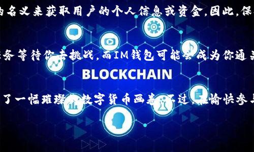 在2021年，IM钱包（IM Wallet）作为一个多功能的数字货币钱包，确实进行了若干空投活动。空投是一种在加密货币生态中常见的推广方式，项目方通过向用户无偿分发代币，来引发关注、增加用户基础，甚至推动某些代币的价值上涨。以下是对IM钱包相关空投的一些具体内容。

IM钱包介绍
IM钱包不仅是一款简单的数字货币管理工具，它更像一个通往区块链世界的门户。用户可以在这里轻松存储和管理各种数字资产，包括比特币、以太坊等主流币种。但过于严肃的介绍让人听了可能会打瞌睡，所以不如把它比喻成一个现代的“钱袋子”，把我们的数字资产珍藏得妥妥当当，既安全又方便。

2021年IM钱包的空投活动
在每一个数字货币的浪潮中，空投都是个炙手可热的话题。2021年，IM钱包也不例外，推出了几个值得关注的空投活动，为用户带来了不少惊喜。那么，这些空投到底是什么？又如何参与呢？

空投项目一：IM钱包用户奖励
最引人注目的，是IM钱包的用户奖励空投。为了鼓励用户使用和分享，IM团队推出了一项活动：用户只需注册并完成身份验证，便能够获得一定数量的IM代币。这就有点像是那种开业庆典的赠品，吸引你走进店门后的小礼物，谁能拒绝呢？

空投项目二：推荐奖励计划
另一个有趣的空投活动是推荐奖励计划。用户可以通过邀请朋友注册IM钱包来获得额外的代币。这就好比招募“战友”，你的朋友越多，获得的奖励也就越丰厚，简直是个“窜天猴”的机会！

空投项目三：社交媒体互动
IM钱包还通过社交媒体活动来进行空投。用户只需在Twitter或Telegram上分享相关内容并标记IM钱包，就有机会获得空投。这种形式不仅可以让用户参与更多的社区互动，还能在某种程度上扩大品牌影响力，双赢的局面，谁会拒绝呢？

如何参与IM钱包的空投活动
听到这里，你可能迫不及待想要参与了吧？其实参与这些空投活动并不复杂。通常情况下，用户需要确保自己是IM钱包的注册用户，完成必要的身份验证，以及关注IM钱包的社交媒体平台。在这个过程中，tech-savvy 的朋友可能会觉得一切轻松自如，但对于一些非小白用户来说，可能就有点小麻烦。不过，我们可以把这一过程想象成游戏中的任务，只要认真对待，顺利完成就好啦！

空投的安全性与风险
当然，这里我们必须提到一个相对沉重的话题：安全性与风险。参与空投活动时，用户需要谨慎，因为并不是所有的空投都是合法和安全的。有一些骗局会利用空投活动的名义来获取用户的个人信息或资金。因此，保持警惕，提高安全意识，绝对是每一个数字货币投资者该有的习惯。

IM钱包未来的空投展望
展望未来，我们可以合理猜测IM钱包不会停止关注空投活动。随着区块链技术的发展，空投的形式和内容也有望将越来越多样化。这就像一场不断改进的游戏，总有新任务等待你去挑战，而IM钱包可能会成为你通关的一张“通行证”。无论是通过社区互动还是创新技术，未来的空投可能会带来更具吸引力和创新性的体验，保持关注不失为一个明智之举！

总结
在2021年，IM钱包通过多种空投活动吸引了大量用户，增强了产品的参与感和互动性。从用户奖励到推荐计划，再到社交媒体互动，可以说是各路空投齐聚一堂，勾画出了一幅璀璨的数字货币画卷。不过，在愉快参与这些活动的同时，保持警惕与安全意识同样重要。在这个充满机遇与挑战的加密世界中，只有聪明的小伙伴才能在空投活动中收获满满的回报。

最后，正如生活中每个人都有自己的烦恼，在这个加密货币的世界，随便哪个空投活动都可能成为你的幸运之星，也许，下一个财务自由的人就是你！赶快行动起来吧！