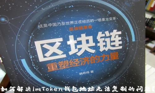 
如何解决imToken钱包地址无法复制的问题？