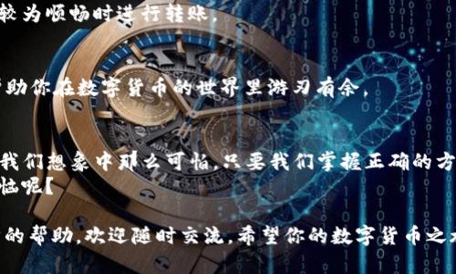   如何解决EOS在imToken中无法转出的烦恼：轻松应对“转账危机” / 
 guanjianci EOS, imToken, 转账, 加密货币 /guanjianci 

引言：转账难，谁能懂？
想象一下，在这个瞬息万变的数字时代，你手握着一把闪闪发光的钥匙——那就是你的EOS加密货币。但当你试图打开那扇“转账”的门时，却发现它顽固地锁着。这时，你的心情就像是夏日里缺水的旅行者，焦急而又无奈。此时此刻，谁能理解你的“转账烦恼”呢？

一：了解EOS和imToken
在深入讨论这个话题之前，让我们先来认识一下EOS和imToken这两个“主角”。EOS是一种区块链操作系统，旨在支持分散式应用程序的开发和运营。而imToken则是一个专业的移动端数字钱包，为用户提供了一个安全、便捷的平台来管理自己的加密资产。可以说，这对组合就像是一对黄金搭档，携手共进。

二：转账难的原因
那么，为什么会出现EOS无法在imToken中转出的问题呢？这背后其实有几个可能的原因。让我带你逐一排查，确保在这个科技的雨季中，能够掀起“阳光”的帷幕。

h41. 账户余额不足/h4
首先，最常见的情况就是你的账户余额不足。这就像是在超市购物时，发现钱包里只剩下几枚硬币，结果只能望着超市的美味商品流口水。转账EOS需要足够的余额，确保你口袋里的“硬币”足够多。

h42. 网络拥堵/h4
其次，区块链网络的拥堵也是一大元凶。想象一下，在高峰时段的地铁站，人人都想上车，但车门却纹丝不动，大家只能干着急。如果当前EOS网络拥堵，交易的确认速度可能会减慢，导致你无法顺利完成转账。

h43. 钱包设置问题/h4
还有一种可能性是钱包本身的设置问题。就像你在使用软件时，可能会遇到设置不当的情况，导致无法正常工作。那么在imToken中，你的EOS钱包设置是否正确呢？

三：解决方案
既然问题找到了，接下来就让我们来看看，如何解决这个看似棘手的“转账难”问题。别着急，这里我们将提供一些务实的解决方案，让你重新获得“转账的畅通无阻”。

h41. 检查账户余额/h4
首先，检查你的EOS账户余额。确保你有足够的资金来完成交易。可以通过imToken钱包界面轻松查看余额，如果发现余额确实不足，记得及时进行充值。就像是加油站一样，确保油箱满满当当，才能继续上路。

h42. 等待网络恢复/h4
如果你发现网络有拥堵的情况，那么不妨稍作等待。就像在繁忙的餐厅中，只需耐心等待服务员送上你期待已久的美食，你的转账也终将成功确认。期间，可以冲杯咖啡，放松心情，顺便思考一下下一个投资机会。

h43. 检查钱包设置/h4
对钱包进行设置检查时，确保你的EOS钱包地址格式正确，权限设置无误电。此外，及时更新imToken应用程序至最新版本，以防止由于版本过旧导致的转账障碍。保持钱包的“健康”，如同定期保养车辆，才能确保它正常运行。

四：预防类似问题再现
解决完转账难题后，我们还需要谈及预防。俗话说“未雨绸缪”，为了避免下次再出现类似问题，不妨建立一些简单的预防措施。

h41. 定期检查账户余额/h4
定期查看你的账户余额，如同养成每日运动的习惯，保持资金的充裕。这样一来，无论何时需要转账，你都不必担心“钱包瘪”的窘境。

h42. 关注网络状况/h4
使用EOS区块链时，可关注网络状况或相关论坛，及时获取信息。当你发现网络出现异常时，也可以提前制定措施，比如选择在网络较为顺畅时进行转账。

h43. 了解钱包功能/h4
熟悉imToken各项功能及其操作流程，确保你了解如何安全便捷地管理自己的资产。就像上学时学会使用各种工具，学以致用可帮助你在数字货币的世界里游刃有余。

五：小结：转账不易，但不止于烦恼
通过上述的讨论，相信你对于EOS在imToken中无法转出的原因以及解决方案有了更加深入的了解。今天的转账难题，其实并没有我们想象中那么可怕。只要我们掌握正确的方法，就能轻松应对这场看似复杂的“转账危机”。
希望你在今后的数字货币旅程中，无论是EOS还是其他加密资产，都能畅通无阻，轻松将它们如流水般转出。记得，谁还没有点小烦恼呢？

以上内容提供了一种幽默而轻松的方式来理解EOS在imToken中无法转出的原因及其解决方案。如果你有任何疑问或需要进一步的帮助，欢迎随时交流。希望你的数字货币之旅更加顺利！