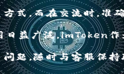 imToken钱包客服联系方式：拨响数字货币的救援铃

在数字货币的浩瀚星空中，imToken钱包犹如一颗闪耀的新星，为用户提供安全便捷的管理和交易数字资产的工具。然而，在使用这个科技感十足的虚拟钱包时，难免会遇到问题或疑问，比如：如何联系客服？别担心，今天我们就来聊聊imToken钱包的客服联系方式，帮助你顺利度过每一个小烦恼。

联系客服的多种方式：如同探索宇宙的不同航线

当你在使用imToken钱包时，如果碰到问题，就像宇航员在无尽宇宙中迷失方向，客服团队正是你的指引星。imToken提供了多种联系客服的方式，方便你快速获取帮助。

h41. 官方网站联系客服/h4
想要保持沟通顺畅，你可以访问imToken的官方网站。在网站上，通常会有一个“联系我们”的板块，点击后便能找到客服信息。这就像在宇宙飞船上找到导航仪，帮助你找到方向。

h42. 官方社交媒体/h4
在这个数字社交时代，imToken的官方社交媒体频道也是一个不错的选择。从Twitter到微博，各种渠道都能让你与客服取得联系。记得查看这些平台的私信功能，别让机会从指间溜走～就像社交媒体上的朋友，客服也在等待你的询问。

h43. 通过应用内客服/h4
如果你已经在使用imToken钱包，那么在应用内寻求帮助是最直接有效的方式。在钱包的设置中，通常都会有“客服”或“帮助中心”的选项，轻轻一点，你就可以与客服取得联系。这就像是随时随地都能召唤的超级英雄，解决你的小烦恼。

h44. 加入社区讨论/h4
另外，imToken的用户社区也是一个值得关注的地方。在社区中，你可以向其他用户求助，或者查看以往用户的提问和解决方案。時光如箭，朋友如影，这里的每一个经验都是宝贵的财富。

联系客服时应注意的问题：以免引入麻烦

虽然联系客服的途径多种多样，但在联系时，提供信息的准确性非常重要。不希望自己成了一颗迷路的小星球，让客服团队也跟着你一起转圈圈。以下是联系客服时需要注意的一些小细节：

h41. 准备好必要的信息/h4
当你拨打客服电话时，最好准备好你的账户信息，比如账户名称、手机号或者其他相关资料。这样，客服才能快速定位到你的问题，像宇宙飞船的导航仪一样精准。

h42. 详细描述问题/h4
在沟通中，详细描述你的问题，越详细越好。就像讲故事一样，情节必须清晰，这样客服才能给你最有效的帮助。这么一来，问题解决的速度会提升不少，感觉就像变魔术一样，哇！问题不见了！

h43. 了解工作时间/h4
记得确认客服的工作时间，避免在下班后或者假期去打扰别人。虽然你急需解决问题，但大家也要休息啊，不能安排人家加班，毕竟谁还没有点小烦恼呢？

总结：与imToken客服的美好互动

在使用imToken钱包的过程中，联系客服的重要性不言而喻。通过官方网站、社交媒体、应用内客服及用户社区，你都可以找到便捷的联系方式。而在交流时，准确的信息和详细的问题描述不仅能为你节省时间，也能让客服体会到你的真诚和急迫，从而提升服务的效率。

就像和宇航员之间的默契互动，依靠信息的传递和沟通，总能在最短的时间内找到解决方案。二十一世纪，科技快速发展，数字货币的运用日益广泛，imToken作为钱包的骄子，自然得到了广大用户的青睐。

希望这些信息能帮助到你，让你在imToken的世界中快快乐乐、顺顺利利，像一颗璀璨的星星，闪耀在数字货币的宇宙中。如果后续有更多问题，随时与客服保持联系，他们会像那温暖的星星，随时为你照亮前行的道路。