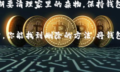 通过IM钱包删除不需要的币种其实就像给你的手机清理杂七杂八的应用一样，简单易行。下面，我们将详细介绍如何操作，让你的IM钱包干干净净，轻松管理你心仪的加密资产。

第一步：打开IM钱包
首先，你需要找到你的IM钱包应用程序，像打开一扇通往金融世界的大门。无论你是Android用户还是iOS用户，找到应用图标就可以了。点击进入，准备好进行一番清理吧！

第二步：进入资产管理界面
打开IM钱包后，通常会看到一个资产管理的界面，就像一个精美的展览馆，展出着你所有的数字货币。当你进入资产管理界面时，记得留意那些你觉得“多余”的币种，准备好见证它们的消失！

第三步：选择要删除的币种
在列表中，找到那些你再也不想见到的币种。就像面对一堆旧衣服，总有些衣服是你再也不会穿的，是吧？点击那个币种，它就会浮现出详细信息，等着你去做决定。

第四步：删除币种的步骤
找到删除选项。一般来说，你会看到一个“删除”或“隐藏”的按钮，就像是你在家中整理书籍时，发现一本厚厚的书籍，其实自己根本不会再翻了。点击这个按钮，你的钱包将询问你是否确定删除。

第五步：确认删除
一旦点击确认，相信我，这个币种就会从你的IM钱包中消失，仿佛被施了个魔法咒语，再也不会打扰你了。感觉如何？是不是轻松不少？

第六步：检查你的钱包
回到资产管理界面，刷新一下界面，你会发现之前的那个“烦人的币”已经不见了，钱包整齐划一，心情也随之舒畅。谁还没点小烦恼呢？就像随手整理一下账号，果然能让人心情大好！

小提示：定期清理资产
删除不必要的币种，实际上应该成为你定期进行的“心理卫生”工作。就像我们定期要清理家里的杂物，保持钱包的整洁程度，不仅给你带来更好的管理体验，还能让你在查阅时更加清晰。

总结
删除IM钱包中不需要的币种，尤其简单，只需要几步就能完成。希望通过本篇文章，你能找到删除的方法，将钱包彻底清理一遍，为你的数字资产管理带来更清爽的体验。

告别杂币，IM钱包轻松清理教程