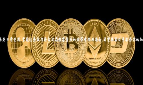 关于ImToken钱包转入USDT的操作，可以进行详细说明。下面是相关内容：

什么是ImToken钱包？
ImToken是一款轻量级的数字货币钱包，支持多种资产的存储和交易，尤其在以太坊和ERC20代币方面表现出色。它不仅提供了安全的存储环境，还支持去中心化交易所的接入，用户可以在钱包内直接交易各种数字资产，方便快捷。

USDT是什么？
USDT（Tether）是一种稳定币，旨在为用户提供一种与美元价格挂钩的数字资产。不同于比特币或以太坊等波动较大的加密货币，USDT的价格相对稳定，常用于在加密市场中进行交易、避险或作为资金转移的工具。可以说，USDT是加密货币世界中的“避风港”。

如何在ImToken钱包中转入USDT？
下面将详细介绍如何在ImToken钱包中转入USDT，确保每一步都简单易懂，即便是初学者也能顺利完成。

h4第一步：下载并安装ImToken钱包/h4
首先，如果你的手机还没有安装ImToken钱包，可以在应用商店中搜索“ImToken”并下载。在安装完成后，按照提示进行账户注册和备份。如果你是老用户，直接登录即可。

h4第二步：创建或导入钱包/h4
如果你是新用户，则需要创建一个新钱包并确保安全备份助记词。如果你已经有了钱包，可以选择导入旧钱包，确保你所输入的助记词是准确的，谁还没点小烦恼呢？

h4第三步：获取USDT的接收地址/h4
在钱包首页，点击页面中的“接收”按钮，然后选择USDT，系统将生成一个唯一的接收地址。记得复制这个地址，这是你用来接收USDT的关键所在，像是你的电子邮寄地址，让别人可以把钱寄给你。

h4第四步：选择转账方式/h4
你可以通过多种方式将USDT转入ImToken钱包，例如从交易所提取、从其他钱包转账、甚至是在某些点对点平台上直接买入。在这里，我们将重点介绍从交易所提取的过程。

h4第五步：在交易所进行提取/h4
登录到你的交易所账户，找到USDT的提取选项。在提取页面，粘贴你在ImToken中复制的接收地址，输入你希望转账的金额，确认无误后提交提取请求。可能会需要输入一些身份验证信息，确保你的账户安全。

h4第六步：查看转账状态/h4
一旦提交提取请求，USDT将在区块链上进行转账处理。你可以在ImToken钱包的USDT页面查看余额变动，通常情况下，转账会很快完成，但有时候可能会有些延迟，耐心等待是关键。

h4第七步：确认接收USDT/h4
当你的USDT余额更新后，就表示转账成功了！你可以在ImToken钱包内进行进一步的交易或使用这些USDT。如果你想进行投资，可以考虑将其转到去中心化交易所进行操作。

注意事项
在操作过程中，有几个要点需要注意：  
1. 确保你的接收地址没有输入错误，因为区块链上的交易是不可逆的。  
2. 保持交易密码和助记词的安全，不要随意分享给他人。  
3. 当你在交易所提取资金时，留意适用的提取手续费，以便合理选择转出金额。

总结
通过上述步骤，你应该能够顺利地在ImToken钱包中转入USDT。无论是投资、交易还是日常使用，掌握这些操作将让你在数字货币的世界中游刃有余。希望本篇文章能为你的加密货币之旅提供帮助！

相关问题
如果你在转账过程中遇到问题，欢迎在下面留言，我们会尽快给出解答！

ImToken, USDT, 数字货币钱包, 交易所提取/guanjianci  
ImToken钱包：像把USDT转入口袋里的魔法盒子