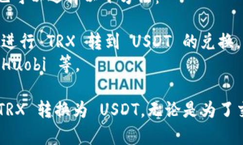 要在 imToken 钱包中将 TRX 转换为 USDT，你可以按照以下步骤进行操作。请确保你已经正确安装并设置了 imToken 钱包。

### 第一步：打开 imToken 钱包

1. 启动 imToken 应用程序。
2. 输入你的密码以解锁钱包。

### 第二步：检查 TRX 和 USDT 的余额

1. 在钱包首页，确保你的 TRX 余额足够进行转换。
2. 切换到 USDT 钱包，确保你可以接收 USDT。

### 第三步：进行兑换

1. 在首页点击“兑换”功能。
2. 在兑换页面选择：
   - **我有**: 选择 TRX。
   - **我想要**: 选择 USDT。

3. 输入你要兑换的 TRX 数量（可手动输入，也可以点击“全部”）。
4. 系统会自动计算出你可以获得的 USDT 数量，并显示汇率信息。

### 第四步：确认兑换

1. 检查所有信息是否正确，包括兑换量和手续费。
2. 点击“确认兑换”按钮。
3. 按照提示输入交易密码或者进行指纹验证，完成交易。

### 第五步：查看交易状态

1. 兑换完成后，你可以返回首页查看 USDT 的余额。
2. 你也可以在“交易记录”中查看此次兑换的具体信息。

### 注意事项

- 确保网络连接正常，兑换过程需连接互联网。
- 注意手续费，兑换时会有一定比例的手续费，需提前确认。
- 转换的汇率可能会因市场波动而变化，请在兑换前确认汇率。

### 其他选项

如果你不想在 imToken 内进行兑换，或者遇到困难，你也可以选择以下方法：

- 通过去中心化交易所（如 Justswap 或者其他 DEX）进行 TRX 转到 USDT 的兑换。
- 将 TRX 提现到其他交易所进行兑换，例如 Binance、Huobi 等。

通过以上步骤，您就可以轻松地在 imToken 钱包中将 TRX 转换为 USDT，无论是为了交易、投资，还是为了其他需求。希望这个指南能够帮到你！