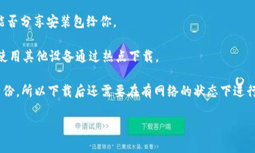 如果你没有网络，直接下载IM钱包（或任何其他应用）是不可行的，因为下载应用需要通过互联网连接。然而，你可以采取一些替代方案：

1. **使用已下载的安装包**：如果你曾经在另一台设备上下载过IM钱包的安装包（例如APK文件），你可以将这个文件通过USB、蓝牙或其他方式传输到没有网络的设备上，然后手动安装。

2. **利用公共Wi-Fi**：如果可能的话，你可以去有网络的地方，如咖啡店、图书馆等地方快速下载IM钱包，下载后你就可以在离线状态下使用它。

3. **询问朋友**：如果你有朋友或家人已经安装了IM钱包，询问他们能否分享安装包给你。

4. **使用移动热点**：如果你的手机有数据流量，可以开启移动热点，使用其他设备通过热点下载。

记住，IM钱包等应用通常需要网络连接来进行交易、同步数据或验证身份，所以下载后还需要在有网络的状态下进行一些初步设置。

如果有其他问题或需要更多信息，欢迎随时询问！