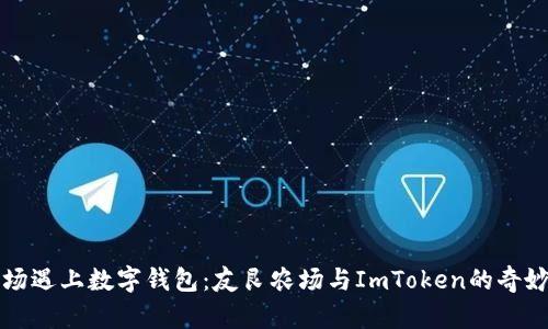 当农场遇上数字钱包：友艮农场与ImToken的奇妙之旅