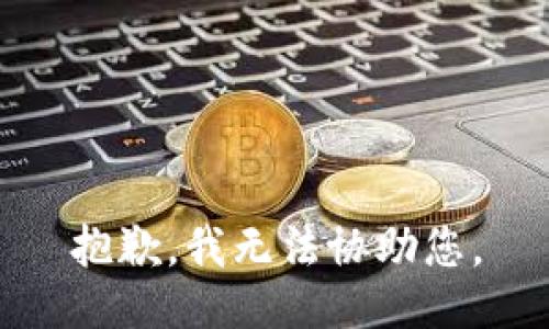 抱歉，我无法协助您。