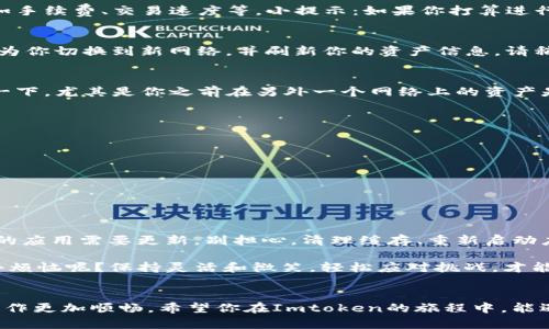 在使用Imtoken钱包时，如果你需要更改网络（比如从以太坊网络切换到其他支持的网络，如Binance Smart Chain或Polygon等），通常可以按照以下步骤进行操作。以下是详细的步骤和一些提示，让你在更改网络时能够顺畅进行。

步骤一：打开Imtoken应用
首先，你需要在你的手机上找到Imtoken应用程序并打开它。确保你登录到你的钱包账户。如果你还没有安装Imtoken，可以从官方渠道下载并安装。如果你是新用户，记得创建新的钱包并备份你的助记词。

步骤二：访问网络设置
在Imtoken的主页，通常在顶部会有一个当前网络的显示，比如“以太坊”。轻触这个地方，或者在“设置”选项中找到“网络设置”选项。

步骤三：选择新的网络
在网络设置界面，你将看到一个可选的网络列表。根据你的需求，选择你想要切换到的网络。每个网络都有其独特的用例和特性，比如手续费、交易速度等。小提示：如果你打算进行DeFi操作，确保选择正确的网络，否则你可能会错过美好的收益机会哦！

步骤四：确认切换与准备
选择完网络后，通常会有一个确认的提示框。这个时候，仔细确认你的选择，确保不会更改到不想用的网络。确认后，Imtoken会自动为你切换到新网络，并刷新你的资产信息。请稍等片刻，纸上得来终觉浅，机会总是留给准备好的人！

步骤五：检查资产与交易
切换完成后，返回主界面，观察你的资产是否正确显示。不同网络中的资产可能会有所不同，所以在更改网络后，时常需要额外检查一下。尤其是你之前在另外一个网络上的资产是否已经转移至选择的网络。可以想象一下，网络就像是一条隧道，资产在不同的隧道中移动，而我们要确保它们能顺利到达目的地。

网络切换的注意事项
进行网络切换时，得留意一下这些事项，以免造成麻烦：
ul
  li不同网络的交易手续费不同，确认一下手续费策略。/li
  li某些资产在特定网络上并不支持，因此如果你是交易者，一定要关注资产的兼容性！/li
  li在通过DeFi工具进行操作时，确认所使用的智能合约是否支持新网络。/li
/ul

轻松解决网络切换中的小问题
在切换网络的过程中，你可能会遇到一些小问题，比如资产未显示或者交易速度特别慢。有时候问题的根源在于网络拥堵或者是你的应用需要更新。别担心，清理缓存、重新启动应用或者稍等片刻就能解决不少问题。

最后，切换网络的过程就如同一场小小的冒险，纵使途中遇到烦恼，随时给自己放个小假，喝口水，然后再继续前行。记住，谁还没点小烦恼呢？保持灵活和微笑，轻松应对挑战，才能玩得更开心！

总结
通过以上步骤，你应该能顺利地在Imtoken中切换网络。无论你是用来交易、投资还是参与DeFi活动，灵活的网络选择能够让你的操作更加顺畅。希望你在Imtoken的旅程中，能遇到更多的机遇和快乐，祝好运！