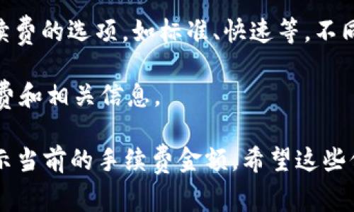 提币手续费通常会根据区块链网络的状况而有所不同。具体来说，在imToken钱包中，提币的手续费主要取决于你提取的数字货币类型（如以太坊、比特币等）以及当时的网络拥堵情况。

1. **网络费用**：不同的区块链网络有不同的拥堵和交易费用。例如，以太坊网络在不同时间段的交易费用可能会有很大的波动。

2. **imToken设置**：imToken钱包在提币操作时，会提供用户选择交易手续费的选项，如标准、快速等。不同的费用选项会影响你的提币速度。

3. **规则变更**：建议关注imToken的官方公告或社区，以获取最新的手续费和相关信息。

为了获得准确的提币手续费，建议你在钱包中查看提币页面，通常那里会显示当前的手续费金额。希望这些信息能帮助到你！如果你有其他问题，欢迎随时问我。