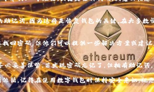 ImToken钱包密码提示通常是用户在创建钱包时自定义设置的提示信息，用于帮助用户回忆起自己的钱包密码。这一提示信息通常不应包含具体的密码，而是一些能够帮助用户到密码的线索或提示词。

如果您在使用imToken钱包时忘记了密码，可以尝试以下方法：

1. 回忆设定的密码提示
通常在创建钱包时，imToken会让用户设置一个密码提示。这个提示可以是一个单词、一个短语，或者是某种代码。试着回忆您的设置，可以帮助您找回密码。

2. 重置钱包
如果实在无法记起密码，您可能需要使用钱包的恢复功能。确保您备份了您的助记词，因为这将是恢复钱包的关键。在大多数情况下，重置钱包将导致钱包中的所有存储资产丢失，请务必谨慎操作。

3. 联系客服
如果上述方法无效，您可以考虑联系imToken的客服。虽然客服无法直接帮您找回密码，但他们可以提供一些解决方案或建议。

4. 备份助记词的重要性
使用imToken之前，用户需要了解助记词的作用。助记词是您资产的“钥匙”，务必妥善保管。若发现密码忘记了，但拥有助记词，则即使重装或换设备，也能方便地找回您的资产。

总之，imToken钱包的密码提示是个保护措施，帮助用户在忘记密码时能有所依循，记得在使用数字钱包时保持安全意识，祝您钱包安全，资产增值！