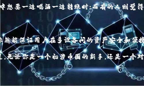 ### imToken钱包可以同步吗？

在现代数字货币生态圈中，越来越多的人开始使用数字钱包来管理他们的资产。而imToken钱包作为一款广受欢迎的数字资产管理工具，许多用户都在问：“imToken钱包可以同步吗？”这个问题不仅关乎钱包的使用体验，还涉及到用户在处理资产时的安全性和便利性。接下来，我们将深度探讨这个问题，并尝试解答用户心中的疑虑。

什么是imToken钱包？

imToken是一个多链数字资产钱包，允许用户轻松管理以太坊、比特币等多种加密货币。它不仅支持资产的存储、转账和交易，还提供了去中心化的应用（DApps）访问。imToken以其用户友好的界面和安全性著称，吸引了大量用户。

同频共振：同步的意义

在我们的生活中，经常会用“同步”这个词来形容一种协调和一致的状态，比如在乐队中，各个乐器要保持节奏一致，才能演奏出动听的乐曲。那么，imToken钱包的同步又意味着什么呢？简单来说，钱包的同步是指不同设备之间的资产信息保持一致，用户无论在手机还是其他设备上都能轻松访问自己的资产。

imToken如何实现同步？

imToken目前并不直接支持“同步”这项功能。用户在不同设备上使用imToken钱包时，通常需要使用同一个助记词或私钥来恢复钱包。换句话说，你的资产信息就像你的零食一样，藏在一个秘密的罐子里，只有你知道如何打开。只要你有助记词，就可以在新的设备上“取出”这些资产，享受同样的乐趣。

助记词：你的“魔法钥匙”

助记词是imToken钱包中最为关键的安全元素。想象一下，你的助记词就像是一把魔法钥匙，打开你数字资产的宝藏。没有它，任何尝试“同步”的努力都将以失败告终。因此，妥善保管你的助记词就像是保护你家里的贵重物品，安全第一！

为什么同步很重要？

在对比传统银行账户时，数字钱包的最大特色之一就是资产的自主管理。然而，这也意味着用户负有更高的责任。如果你的设备丢失或者损坏，能否顺利恢复资产就成为了一大挑战。因此，能够在多个设备之间轻松“同步”的钱包，不管是生活中还是投资中，都会给用户带来相对便捷的体验。

imToken的安全性如何？

虽然imToken钱包不支持传统意义上的同步功能，但它的设计理念依然重视用户的资产安全。所有私钥和助记词都只存储在用户的设备上，不会上传到云端。这就相当于一个精密的保险柜，只有你有钥匙，其他人根本无法进入。安全性高了，用户就可以更加放心地管理他们的数字资产了。

备份是关键：如何保护你的资产？

除了掌握助记词，备份也是确保资产安全的重要一环。想象一下，你计划了一场长途旅行，而你的护照和现金是你能否顺利出行的关键。在数字货币的世界里，备份你的钱包就像是你旅途中的“安全牌”，确保在任何情况下你都能顺利“出行”。因此，随时做好备份，避免因为不小心而丧失资产。

轻松转移：多设备使用的技巧

对于那些希望在多个设备上使用imToken钱包的用户，虽然不能直接进行同步，但仍可以通过以下方法实现资产的便携。在一台设备上完成资产的转账或交易时，可以在另一台设备上输入钱包的助记词，在新的设备上“复活”你的钱包。这样，你就能轻松管理资产，无论是游戏还是投资，都能得心应手。

用户体验的反馈：你是这样想的吗？

当然，每个人的体验都是独一无二的。对于imToken的使用感受，网友们的反馈各有不同。有的人认为助记词的手动输入太麻烦，尤其是当你在聚会中想要一边喝酒一边转账时；而有的人则觉得安全性更重要，宁可多花点时间，也要确保资产不被盗。总之，选择最适合自己的使用方式，就是最好的答案。

结语：资产管理的未来

数字货币的未来充满了可能性，而安全管理资产的方式也在不断演变。虽然imToken目前暂不支持直接的同步功能，但通过助记词和备份等手段，依然能保证用户在多设备间的资产安全和便捷。随着技术的发展，未来或许会出现更加创新的方式，帮助用户在资产管理上做到更好。

在这个快节奏的时代，轻松、安全地管理数字资产已成为现代人的新需求。imToken作为一款结合了安全与便利的数字钱包，足以在这个领域中立足。无论你是一个初涉币圈的新手，还是一个对投资了如指掌的老手，掌握这些知识，都能助你在数字资产的海洋中稳健航行。至于“谁还没点小烦恼呢？”这种小事，就交给我们来帮助你解决吧！ 

希望以上内容能够帮助你更好地理解imToken钱包及其同步功能的相关信息！