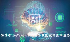 “在数字货币的海洋中，imToken与比特派钱包就像