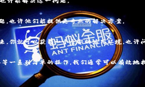 在遇到imToken钱包没有反应的情况时，可以从多个方面进行排查和解决。以下是一些常见的原因和相应的解决方案，希望能帮助你顺利使用imToken钱包。

1. 检查网络连接
很多时候，imToken钱包没有反应的原因可能是由于网络连接不稳定。首先，请确保你连接的网络是正常的，可以尝试打开其他应用或网页，看是否能够流畅访问。如果是Wi-Fi网络，你也可以尝试重启路由器，或者切换到移动数据试试。

2. 更新应用程序
如果你的imToken钱包长时间没有更新，可能会因为兼容性问题导致无法正常工作。确保你的应用程序是最新版本，可以在应用商店里检查更新，然后安装最新版的应用。

3. 设备重启
有时候，技术问题没有明显的理由，简单的重启往往能解决很多问题。试着重启你的手机，看看imToken钱包是否恢复正常。谁还没点小烦恼呢？不过通常情况下，重启总能带来一些惊喜！

4. 清除缓存
imToken钱包和其他应用一样，会在使用过程中产生缓存数据，这些缓存可能在某些时候会导致问题。你可以进入手机设置，找到应用管理，选择imToken钱包，清除缓存和数据。请注意，清除数据可能会让你需要再次输入一些信息，所以请提前备份相关数据。

5. 再次登录
如果钱包依然没有响应，你可以尝试退出然后重新登录。有时，session问题可能会导致应用反应迟缓，重新登录也许能解决这一问题。

6. 客服支持
如果尝试了上述方法依然无效，可能需要进一步的帮助。可以尝试联系imToken的客服支持，询问具体的技术问题，也许他们能提供更专业的解决方案。

7. 重新安装应用
在尝试了所有的方法后，清除数据和缓存都无效的情况下，不妨考虑卸载并重新安装imToken钱包应用。这样一来，你就可以获得一个全新的应用环境，也许问题就会得到解决！不过在卸载之前，一定要确保你的助记词和私钥已经备份，以免造成资产损失。

总结
imToken钱包没有反应虽然可能让人感到沮丧，但大多数时候问题并不复杂。通过检查网络、更新应用、重启设备等一系列简单的操作，我们通常可以有效地找到并解决问题。希望以上的解决方案能够帮助你顺利使用imToken钱包，随时随地享受数字货币的便捷和安全。

记住，数字世界里总会有一些小插曲，但是你永远都有办法把它们解决！