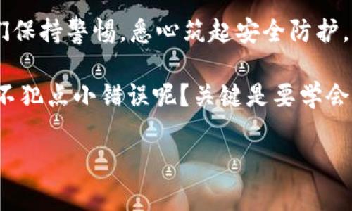 baoti警惕“梦游”陷阱：如何在ImToken钱包中避开被骗套路？/baoti
ImToken钱包, 网络诈骗, 加密货币安全, 骗局识别/guanjianci

前言：区块链世界的“梦游”之境
在互联网的浩瀚海洋中，加密货币如同一座神秘的岛屿，吸引着无数冒险者。ImToken钱包则是通往这片岛屿的船只，安全可靠地带着用户驶向数字资产的宝藏。然而，正当你兴致勃勃地准备出发时，也难免会遇到一些海上盗匪，这些骗子以各种套路试图将你的财富“梦游”带走。那么，如何能在这片波涛汹涌的海域中安然无恙呢？

一、辨别诈骗的“航标”
在出行之前，我们首先得学会辨别骗子设置的“航标”。这些航标表面看似引导我们驶向虚拟财富的港口，但实际上却是引导我们走向歧途的陷阱。常见的诈骗方式有：

ul
    listrong虚假投资平台：/strong他们常以高回报作为诱饵，声称“躺着赚”的无风险投资，实际上却是用新投资者的钱来偿还老投资者。/li
    listrong网络钓鱼：/strong骗子可能会假冒ImToken的官方网站，发送伪造的链接，以获取你的私钥和密码。/li
    listrong社交工程诈骗：/strong这些骗子常常假装成很懂行的好友，试图让你相信他们的建议，导致你进行错误的操作。/li
/ul

很多时候，他们就像带着“海盗帽”的卖家，低声诱惑：“快来，这里有特价商品！”可你要记得，货比三家很重要，别因为一时的低价而丧失了最重要的东西——安全。

二、如何筑牢“防护墙”
识别了诈骗后，接下来就是加强自身的“防护墙”。保证你的ImToken钱包安全，你可以采取以下几种措施：

ul
    listrong启用双重验证：/strong加强安全性，任何重要操作都需要第二层验证，哪怕是你的邻居也不得而入。/li
    listrong定期更新密码：/strong别给骗子可乘之机，及时更换复杂的密码，让他们“名落孙山”。/li
    listrong保持警惕：/strong对于任何不明链接和信息保持怀疑态度，不要随意点击、输入敏感信息。/li
/ul

当你筑起了这道“防护墙”，就像是在自己的数字资产周围建立了一座守护城堡，令那些试图侵犯的“海盗”无处可逃。

三、及时沟通与报告
一旦有人试图侵犯你的安全，记得及时与相关平台沟通，比如向ImToken官方举报，以便他们可以为你提供帮助。同时，也要在社交媒体上警惕性地传达这一信息，让更多的人有所警觉，别让骗子“乘风破浪”而来！

四：分享真实的故事，增加认知
很多时候，通过真实的故事来提高警惕性是很有效的。比如，有位朋友小张，他在社交网络上看到一个声称以“ImToken钱包”为名的投资平台，平台的承诺让他心动不已，一口气投入了不少钱。结果，不出所料，不久之后他发现这个平台根本不存在。于是，他欣然面对了“损失旅游”的后果。

这样的经历提醒我们，有些故事虽然悲伤，但却能让我们从中学到如何提升警惕。就像古谚所说：“人无远虑，必有近忧。”与其浪费时间在惊叹于骗子的高明，不如花点时间来强化自身的安全意识。

五、教育自己与他人
网络诈骗的防范不应仅限于个人，有必要让更多的人意识到如何在这个数字时代保护自己的安全。我们可以利用社交网络，分享有关网络安全的小知识，开设线上课程，或者参与社区活动，提高大家的警惕性。

这里就不得不提那句经典台词：“安全，你我他，都是责任。”只要每个人都参与到这场防骗的行动中，才能更好地筑起一个安稳的数字社区。

六、结语：重拾信心，安全出行
在这个瞬息万变的网络时代，适应是生存的法则，学会保护自己也是我们每位“数字探险者”的必修课。即使面临各种“梦游”般的陷阱和挑战，只要我们保持警惕，悉心筑起安全防护，便能在加密货币的海洋中乘风破浪，找到属于自己的财富宝藏！

所以，当下一次你打算在ImToken钱包中进行交易时，不妨放慢脚步，回想起今天的经历。记住，你的安全是最重要的，而不是一时的投资收益。谁还能不犯点小错误呢？关键是要学会及时调整和纠正，才能在未来的旅途中，稳健航行。

保持警惕，提升知识，才能在数字世界中开创一片属于自己的安稳天空。相信自己，未来会更美好！