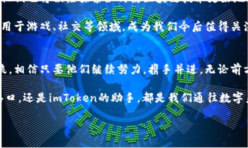 在数字货币的海洋中比原链和imToken是怎样的航船？

比原链, imToken, 数字货币, 区块链/guanjianci

引言：数字货币的航海时代
在这个科技飞速发展的时代，数字货币如同浩瀚海洋中的航船，各种币种犹如不同的船只，各具特色，扬帆远航。而今天，我们要关注的两位“船长”分别是比原链和imToken。它们在这片数字海洋中，各自有着不同的使命与风景。接下来，请随我一同探寻这两者的奇妙之处！

比原链：构建数字资产的新家园
首先，我们来看看比原链。想象一下，比原链就像是数字货币航海中的一个港口，专门为各种数字资产提供一个安全、便捷的停靠位置。比原链的目标是创建一个全面的数字资产生态系统，帮助用户更高效地管理自己的资产，并实现资产的流通。

比原链独特的地方在于它的智能合约设计，简单来说，它就像是给每艘船都配备了自动驾驶系统，使得船只在航行过程中可以自主避开风暴、进行交易和处理各种意外情况。通过智能合约的支持，比原链能够保障交易的透明性和安全性，从而给用户提供了更大的信心。

imToken：你口袋里的数字钱包
接着，我们再来看看imToken。imToken就像是数字货币航海中每个船员的个人贴身助手，随时随地为你管理你的数字资产。作为一款优秀的数字钱包，imToken不仅支持存储和管理各种类型的数字货币，还提供了多种功能，可以帮助用户进行轻松的交易。

想象一下，如果你在一场拉风的海上派对中，imToken正是那个负责管家，帮你点酒、找朋友、甚至推荐美食的存在。如果没有imToken，单靠自己去处理所有的数字资产，就好比一个人独自划船，累得像条狗！

比原链与imToken的紧密合作
好戏在后头！比原链和imToken并不是孤立存在的。在这个蓝色的数字海洋中，它们的关系更像是“船队协作”。比原链为用户提供了一种高效、安全的数字资产管理方案，而imToken则是将这种方案装进了每个人的口袋，便于用户随时随地进行资产的管理与交易。

这种合作就像是那艘庞大的货轮和灵活的小渔船共同出海，前者负责运输大宗货物，而后者则负责进行更细致的捕捞，彼此相辅相成，共同壮大。在这个“双赢”的局面中，用户也能享受到更为良好的服务体验。

比原链的优势与挑战
当然，在数字货币的航行中，比原链也面临着自己的挑战。首先，与其他区块链项目相比，比原链需要不断增强自身技术的先进性，以应对市场竞争日益激烈的局面。此外，如何提升用户的参与感，也是一大挑战。

想象一下，船长们在航海的时候，除了要注意海图，还要时刻关注乘客们的状态。如果乘客们觉得无聊，船只再豪华又有什么用？比原链同样需要在提升用户体验上花时间和精力，而不仅仅是关注技术的迭代。

imToken的发展前景
说到imToken，它的前景也十分广阔。作为数字钱包的领军者，imToken深知每一个用户的需求。随着区块链技术的不断发展，imToken也在时刻探索新的功能，力求让每位用户享受到更加顺畅的交易体验。

但是，在这片数字海洋中，新的竞争者也如雨后春笋，不断冒出。因此，imToken需要不断更新迭代，保持自己的市场竞争力。这就像是海上的海盗船，时刻在寻找机会来打劫和抢夺资源，imToken必须保持警觉，及时调整自己的策略，才能稳占市场。

用户的烦恼与期待
说到这里，或许您会问，“到底在这个数字资产的世界中，用户面临哪些问题呢？”实际上，不少用户在这个过程中都会遇到一些小烦恼！比如，如何选择安全的数字钱包？如何有效管理多种数字货币？又或者，如何避免遭遇诈骗？

不过，别担心！在比原链和imToken的帮助下，用户的这些烦恼都可能得到解决。只要您选对工具，加上自己的小心眼，就能让这些小烦恼减少一半，航行更加顺利。谁还没点小烦恼呢？不如让我们一起在这片海洋中寻找属于自己的明天！

比原链与imToken在未来的可能性
展望未来，比原链和imToken将会继续利用各自的优势，推动数字金融的发展。随着越来越多的人进入这一领域，他们也将积极探索如何使区块链技术更好地服务于实体经济。

同时，除了现有功能的完善，未来的比原链与imToken还可能推出更多创新的应用场景。例如，如何将这些技术应用于游戏、社交等领域，成为我们今后值得关注的热点。

结语：数字海洋中的美好愿景
在这片波澜壮阔的数字海洋中，比原链与imToken就像是两艘各具特色的航船，承载着不同的使命，迎接各种风浪。相信只要他们继续努力，携手并进，无论前方的航路多么曲折，目标总能如潮水般逐渐靠近。

希望每位读者在这段“航行”中能够找到自己的锚点，让数字资产的投资旅程充满色彩与乐趣！无论是比原链的港口，还是imToken的助手，都是我们通往数字未来的良好伴侣。

最后，请您继续关注比原链和imToken的发展，我们将一起见证这场数字货币的航海大冒险！