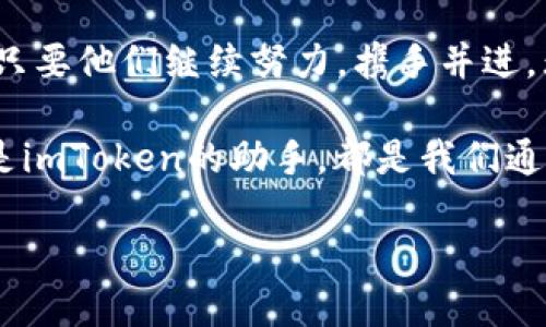 在数字货币的海洋中比原链和imToken是怎样的航船？

比原链, imToken, 数字货币, 区块链/guanjianci

引言：数字货币的航海时代
在这个科技飞速发展的时代，数字货币如同浩瀚海洋中的航船，各种币种犹如不同的船只，各具特色，扬帆远航。而今天，我们要关注的两位“船长”分别是比原链和imToken。它们在这片数字海洋中，各自有着不同的使命与风景。接下来，请随我一同探寻这两者的奇妙之处！

比原链：构建数字资产的新家园
首先，我们来看看比原链。想象一下，比原链就像是数字货币航海中的一个港口，专门为各种数字资产提供一个安全、便捷的停靠位置。比原链的目标是创建一个全面的数字资产生态系统，帮助用户更高效地管理自己的资产，并实现资产的流通。

比原链独特的地方在于它的智能合约设计，简单来说，它就像是给每艘船都配备了自动驾驶系统，使得船只在航行过程中可以自主避开风暴、进行交易和处理各种意外情况。通过智能合约的支持，比原链能够保障交易的透明性和安全性，从而给用户提供了更大的信心。

imToken：你口袋里的数字钱包
接着，我们再来看看imToken。imToken就像是数字货币航海中每个船员的个人贴身助手，随时随地为你管理你的数字资产。作为一款优秀的数字钱包，imToken不仅支持存储和管理各种类型的数字货币，还提供了多种功能，可以帮助用户进行轻松的交易。

想象一下，如果你在一场拉风的海上派对中，imToken正是那个负责管家，帮你点酒、找朋友、甚至推荐美食的存在。如果没有imToken，单靠自己去处理所有的数字资产，就好比一个人独自划船，累得像条狗！

比原链与imToken的紧密合作
好戏在后头！比原链和imToken并不是孤立存在的。在这个蓝色的数字海洋中，它们的关系更像是“船队协作”。比原链为用户提供了一种高效、安全的数字资产管理方案，而imToken则是将这种方案装进了每个人的口袋，便于用户随时随地进行资产的管理与交易。

这种合作就像是那艘庞大的货轮和灵活的小渔船共同出海，前者负责运输大宗货物，而后者则负责进行更细致的捕捞，彼此相辅相成，共同壮大。在这个“双赢”的局面中，用户也能享受到更为良好的服务体验。

比原链的优势与挑战
当然，在数字货币的航行中，比原链也面临着自己的挑战。首先，与其他区块链项目相比，比原链需要不断增强自身技术的先进性，以应对市场竞争日益激烈的局面。此外，如何提升用户的参与感，也是一大挑战。

想象一下，船长们在航海的时候，除了要注意海图，还要时刻关注乘客们的状态。如果乘客们觉得无聊，船只再豪华又有什么用？比原链同样需要在提升用户体验上花时间和精力，而不仅仅是关注技术的迭代。

imToken的发展前景
说到imToken，它的前景也十分广阔。作为数字钱包的领军者，imToken深知每一个用户的需求。随着区块链技术的不断发展，imToken也在时刻探索新的功能，力求让每位用户享受到更加顺畅的交易体验。

但是，在这片数字海洋中，新的竞争者也如雨后春笋，不断冒出。因此，imToken需要不断更新迭代，保持自己的市场竞争力。这就像是海上的海盗船，时刻在寻找机会来打劫和抢夺资源，imToken必须保持警觉，及时调整自己的策略，才能稳占市场。

用户的烦恼与期待
说到这里，或许您会问，“到底在这个数字资产的世界中，用户面临哪些问题呢？”实际上，不少用户在这个过程中都会遇到一些小烦恼！比如，如何选择安全的数字钱包？如何有效管理多种数字货币？又或者，如何避免遭遇诈骗？

不过，别担心！在比原链和imToken的帮助下，用户的这些烦恼都可能得到解决。只要您选对工具，加上自己的小心眼，就能让这些小烦恼减少一半，航行更加顺利。谁还没点小烦恼呢？不如让我们一起在这片海洋中寻找属于自己的明天！

比原链与imToken在未来的可能性
展望未来，比原链和imToken将会继续利用各自的优势，推动数字金融的发展。随着越来越多的人进入这一领域，他们也将积极探索如何使区块链技术更好地服务于实体经济。

同时，除了现有功能的完善，未来的比原链与imToken还可能推出更多创新的应用场景。例如，如何将这些技术应用于游戏、社交等领域，成为我们今后值得关注的热点。

结语：数字海洋中的美好愿景
在这片波澜壮阔的数字海洋中，比原链与imToken就像是两艘各具特色的航船，承载着不同的使命，迎接各种风浪。相信只要他们继续努力，携手并进，无论前方的航路多么曲折，目标总能如潮水般逐渐靠近。

希望每位读者在这段“航行”中能够找到自己的锚点，让数字资产的投资旅程充满色彩与乐趣！无论是比原链的港口，还是imToken的助手，都是我们通往数字未来的良好伴侣。

最后，请您继续关注比原链和imToken的发展，我们将一起见证这场数字货币的航海大冒险！