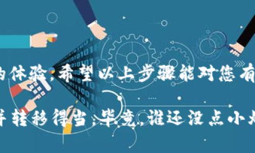 要将imToken的钱包中的资产转移到新版imToken，您可以按照以下步骤进行操作。这里将说明如何在旧版imToken中提取资产，如何下载新版imToken，如何导入您的钱包，并最终完成资产的转移。

### 第一步：确认您使用的是旧版imToken

首先，请确保您使用的是旧版imToken钱包，因为转移资产的过程主要适用于旧版用户。如果您已经使用的是新版imToken，那么您的资产可能已经在新版中了。

### 第二步：备份您的助记词或私钥

在进行任何资产转移之前，确保备份好您的助记词或私钥。因为这将是您访问旧版imToken中资产的唯一凭证。

1. **打开旧版imToken**：启动app，进入您的主钱包界面。
2. **备份助记词**：在“设置”中找到“钱包管理”，选择需要备份的钱包，点击“备份助记词”并按照提示操作。
3. **备份私钥**：如果您的资产需要私钥访问，在“钱包信息”中查看并记录下私钥信息。请务必妥善保管，确保不会丢失。

### 第三步：下载新版imToken

1. **访问官方网站**：确保您从官方渠道下载imToken，以避免钓鱼网站。
2. **根据操作系统选择**：选择适合您设备的版本（iOS或Android）。
3. **安装应用**：下载完成后，打开安装包进行安装。相应的权限请求请根据需要给予。

### 第四步：导入钱包到新版imToken

1. **打开新版imToken**：安装完成后，启动新版应用。
2. **选择导入钱包**：在欢迎界面选择“导入钱包”。
3. **输入助记词或私钥**：根据您的备份，输入助记词或私钥进行导入。务必确保输入无误，这对找回资产至关重要。

### 第五步：确认资产是否成功转移

在完成导入操作后，您可以在新版imToken中查看您的资产是否已经成功转移。

1. **查看资产**：进入主钱包界面，您应该能看到导入的资产余额。
2. **进行小额转账测试**：为了确保一切正常，可以尝试进行一次小额转账，以确认钱包的功能是否正常。

### 第六步：设置和安全性

转移完毕后，请进行一些设置，以您的使用体验和钱包安全性。

1. **设置密码**：在“设置”中更新钱包密码，确保安全性。
2. **启用两步验证**：若新版imToken提供此功能，请务必启用，提高安全等级。
3. **定期备份**：每隔一段时间，保持助记词的备份，并检查安全设置。

### 注意事项

- **小心网络钓鱼**：在转移资产时，要确保自己在安全的网络环境下进行操作，避免泄露您的助记词或私钥。
- **请勿分享助记词**：助记词及私钥是您唯一的资产控制凭证，请勿随意分享给任何人。

### 结语

成功将资产从旧版imToken转移到新版imToken，将为您的数字资产管理带来更高效和安全的体验。希望以上步骤能对您有所帮助！如果还有其他问题，欢迎随时咨询。

这样做有点像是在“搬家”。搬家的时候，我们都希望能把宝贵的财物、安全措施和个人隐私一并转移得当。毕竟，谁还没点小烦恼呢？希望这个过程诸事顺利，让我们一起愉快地在新版imToken中探索数字货币的世界吧！