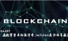 header  在数字货币的海洋中，imToken是你的导航员