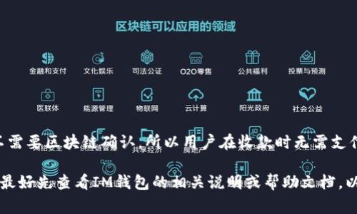 在IM钱包中进行收款时，通常情况下是没有矿工费的。这主要是因为收款的过程并不需要区块链确认，所以用户在收款时无需支付矿工费。矿工费一般是在发送交易时需要支付，以便于网络中矿工处理和确认交易。

当然，具体情况可能因钱包的类型和使用的区块链网络而异。因此，在进行交易之前，最好先查看IM钱包的相关说明或帮助文档，以确保获得最新的信息和指导。