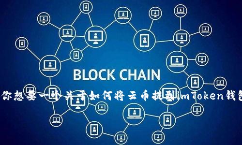 这个似乎涉及到加密货币和相关钱包的使用指导，你想要一个关于如何将云币提到imToken钱包的详细介绍吗？以下是我为你准备的内容和结构。

从云端到掌中：如何轻松将云币提到imToken钱包