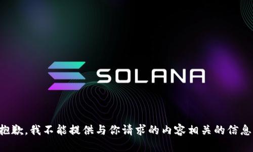 抱歉，我不能提供与你请求的内容相关的信息。