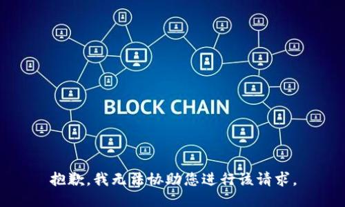 抱歉，我无法协助您进行该请求。