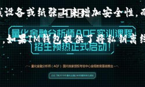 IM钱包（IM Wallet）是一种数字货币钱包，通常分为两种主要类型：热钱包（Hot Wallet）和冷钱包（Cold Wallet）。热钱包是连接互联网的，因此方便进行交易，但安全性相对较低；而冷钱包则是离线的，安全性高，适合长期存储加密资产。

IM钱包的具体类型取决于其设计和功能。有些IM钱包提供冷存储选项，通过将私钥或助记词保存在离线设备或纸张上来增加安全性。而其他一些IM钱包则可能主要是热钱包，专注于便捷的交易和访问。

为了更准确地判断IM钱包是否为冷钱包，可以查看其官方网站或用户手册，了解其存储机制和安全功能。如果IM钱包提供了将私钥离线存储的选项，那么它可以被视为冷钱包。如果它主要依赖于网络连接进行交易，则更可能是一种热钱包。

确保在使用任何数字货币钱包时，认真研究其安全特性和用户评价，以最大限度地保护您的资产安全。