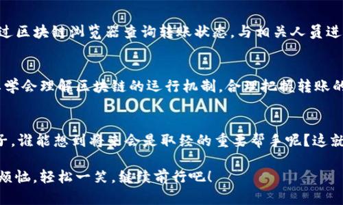   ImToken钱包转出到账时间，如同齐天大圣取经路上的千里迢迢！ / 
 guanjianci ImToken、转出、到账时间、区块链 /guanjianci 

引言：齐天大圣的取经路与转账速度的较量
在这个快节奏的数字时代，钱就像是齐天大圣的金箍棒，瞬间变换，来去自如。而对于使用ImToken钱包这类数字加密货币平台的我们来说，转账的到账时间就像是取经路上的千里迢迢，等得心急又期待。那么，ImToken钱包的转出到账时间究竟是怎样的呢？请随我一同探索！

ImToken钱包的转账基本概念
在深入了解ImToken的转账到账时间之前，我们首先要明白一些基本概念。ImToken是一款支持多种主流数字货币的钱包，用户可以通过它方便地发送和接收各种加密资产。而转账过程其实是通过区块链网络来实现的，这就像是西游记中唐僧师徒四人徒步取经，虽然目标明确，但路途却充满了未知与挑战。

转账的全过程：从钱包到区块链
每一笔转账都是一个复杂的过程。首先，当你在ImToken钱包设置好转账金额并确认后，交易会被发往区块链网络。这就像是孙悟空准备了齐天大圣的身份，踏上了一段未知的旅程。

区块链网络会将这笔交易加入到一个待处理的交易池中，接下来，由矿工进行打包确认，这个过程就像是唐僧的取经过程中遇到的各种妖怪，必须逐一克服。在区块链网络中，矿工们根据区块确认的费用和时间，将交易打包到区块中，这就是我们所说的“挖矿”过程。

到账时间：一场耐心的较量
对于ImToken钱包而言，转出到账时间受多种因素影响。一般来说，在正常情况下，币种的转账时间会在几分钟到几个小时之间。这就像是唐僧取经的过程中，偶尔需要停下来休息，有时候快，有时候慢。然而，在高峰时段，交易拥堵的时候，到账时间可能会延长，就像唐僧误入了妖怪的圈套，迟迟无法前行。

影响到账时间的因素
我们来看看影响到账时间的几个关键因素：
ul
    listrong网络拥堵：/strong当区块链网络的交易量超出预期时，交易会出现拥堵。这好比是唐僧师徒在沙和尚的引导下走进了一个交通繁忙的十字路口，只能等红灯的时间。/li
    listrong矿工费用：/strong用户在进行转账时，往往可以选择支付更高的矿工费用，这将提升交易被优先处理的可能性。就像如果你在取经路上支付了一笔额外的“通行费”，或许就能快速渡过一些难关。/li
    listrong区块时间：/strong不同的区块链网络，其区块生成时间不同，因而转账时间也会有所不同。比方说，比特币的区块生成时间约为10分钟，而以太坊则每15秒生成一个区块。/li
/ul

如何提高转账效率？
为了让你的转账尽快到账，可以使用以下小技巧：
ul
    listrong合理选择转账时间：/strong在网络相对空闲的时段进行转账，可以有效降低等待时间。/li
    listrong选择合适的矿工费用：/strong根据自己的需求选择合适的矿工费用，提高交易优先级。/li
    listrong及时关注网络状态：/strong可以通过相关区块链浏览器查看当前网络交通状态，选择适当时机进行转账。/li
/ul

常见问题解答
在使用ImToken进行转账时，用户可能会遇到一些常见问题，下面我们为你解答： 

1. 转账不到账怎么办？
首先要保持冷静！观察一下自己的转账记录，确认自己是否成功发出交易。有的时候由于网络拥堵导致到账延迟，可以耐心等待。如果超过预定到账时间，建议查看区块链状态，必要时可以联系ImToken客服进行咨询。

2. 我可以取消转账吗？
一般情况下，一旦交易被确认，就无法取消。因为区块链的不可篡改性，就像唐僧的取经之路，谁都无法改变已经发生的事情。所以，在发出交易之前，一定要仔细核对所有信息，确保没有错误！

3. 如果我没有收到转账，谁负责？
这时就需要查看交易记录了，如果有记录但资金没有到达你的账户，可能原因涉及对方账户出错或者网络问题。在这个时候，你可以通过区块链浏览器查询转账状态，与相关人员进行沟通解决。理解总是从对话开始，别让小误会变成大麻烦哦！

结语：耐心与期待并存
总而言之，使用ImToken钱包进行转账的到账时间宛如齐天大圣的取经之路，有快有慢，有惊险也有惊喜。作为数字货币用户，我们需要学会理解区块链的运行机制，合理把握转账的各个环节，从而让我们的数字资产安全高效地流动。谁还没点小烦恼呢？在这趟旅程中，让我们用耐心和智慧，一同迎接到账的那一刻！

关于ImToken的一些趣事
最后，除了转账功能，ImToken还提供了其他一系列服务，比如去中心化交易所、资产管理等功能。想当年，大圣也是个调皮捣蛋的小猴子，谁能想到将来会是取经的重要帮手呢？这就像ImToken钱包，越来越多的用户发现，它不仅仅是一个钱包，更像是一位全能助攻，陪伴你探索加密世界的每一分每一秒！

在这个数字资产的时代，选择ImToken钱包转账就像选择了一条开往未来的光明大道，虽有崎岖，但希望就在前方等着我们。不如放下烦恼，轻松一笑，继续前行吧！