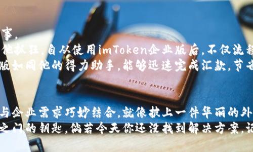 jiaoti企业级数字钱包，让区块链更轻松——imToken企业版/jiaoti

imToken, 数字钱包, 企业版, 区块链/guanjianci

引言：数字钱包——未来的口袋
在数字化迅猛发展的今天，传统的钱包似乎渐渐失去了它的地位。看看周围，谁还在用纸钞和硬币？我们的钱包早已被电子支付、数字货币取代。就像一枚变色龙，灵活应对环境的变化，数字钱包应运而生，其中最具代表性的便是imToken企业版。

什么是imToken企业版？
imToken企业版，顾名思义，是针对企业用户量身定制的一款数字钱包应用。它不仅能帮助企业安全存储和管理数字资产，更能在区块链技术的支持下，实现快速支付和交易，确保每一笔资金的流动都如行云流水般顺畅。

走进区块链的世界
提到区块链，相信大家都不陌生。它就像是数字世界的“护照”，允许你在全球范围内安全、高效地进行信息和资金的交换。imToken企业版正是基于这一强大技术，提供了更为安全、便捷的数字资产管理解决方案。

如何使用imToken企业版？
既然说到使用，那么我们就来聊聊如何轻松上手。使用imToken企业版就像滑冰一样，开始时可能有点生疏，但一旦掌握了技巧后，便能自由飞翔。
ol
    li下载与注册： 在应用商店中搜索“imToken”，下载并安装后，根据提示进行注册。就像创建一个新的账户，快来为自己开个新天地吧！/li
    li设置安全密码： 安全永远是第一位的。设置一个不容易被猜到的密码，犹如给钱包上了一道安全锁，防止小偷光顾。/li
    li数字资产转入： 能存不能偷，将数字资产转入到imToken企业版中，轻松实现资产的集中管理。想象这就像是把所有的糖果都放进一个大罐子里，方便分享。/li
    li使用企业功能： imToken企业版还支持多签名、权限管理等高级功能，想怎么用就怎么用，正如一个成熟的厨师自由挥洒调料。/li
/ol

imToken企业版的优势
那么，imToken企业版相比其他数字钱包，究竟有何独特之处呢？让我们来分享几个亮点，让你眼前一亮！
ul
    li用户友好界面： 界面设计，操作流程顺畅，就像一本易懂的故事书，翻开后便让人爱不释手。/li
    li多种币种支持： 不局限于一种数字货币，你可以管理多种资产，仿佛拥有了一座数字货币的“联合国”。/li
    li安全性高： 企业级安全架构，确保你的资产如同在保险箱中，毫无后顾之忧。/li
    li实时监控： 实时监控资产变动，所有的一切尽在掌握之中。想象一下，像是在操控一台飞船，飞向你想要的目标。/li
/ul

适合企业的应用场景
说到这里，你可能会问，那么imToken企业版适合哪些企业呢？其实，任何一头瓜子、奶茶小店，到大型跨国公司，都可以找到自己使用的方式。
小微企业： 小微企业在日常运营中常常需要进行小额支付，imToken企业版完美地解决了这一难题，就好比一只灵巧的手，随时准备拿钱支付。
在线教育： 在线教育行业越来越火，家长支付课程费用时，imToken企业版的实时到账功能能够为他们省去不少纷扰。
电子商务： 在电子商务平台，使用imToken企业版进行结算，可降低货币转换的麻烦，甚至可以说是“无障碍”购物的代名词。

用户故事：隐秘的角落
每个产品都有它的使用故事，就像每个人都藏着一个签名的秘密。这里，我们分享几个真实用户的体验故事。
小张是某在线教育公司的财务人员，每天都要处理大量的交易。但是之前的数字钱包时不时出现问题，让他抓狂。自从使用imToken企业版后，不仅流程顺畅，清晰的报告功能也让他不再手忙脚乱。小张笑着说：“就好像换了一辆新车，不再担心发动机异响。”
李总经营着一家网上商城，之前处理国际交易如同走一个迷宫，每次都要花费不少时间。而imToken企业版如同他的得力助手，能够迅速完成汇款，节省了他的时间，也让客户更加满意。有时他忍不住感叹：“原来，支付也能这么简单！”

总结：钱包不止于钱
综上所述，imToken企业版不仅是一款数字钱包，更是企业在新的数字化时代的好帮手。它将区块链技术与企业需求巧妙结合，就像披上一件华丽的外衣，无论是小微企业还是大型公司，都能在这里找到适合自己的解决方案。
所以，如果你还在寻找一款合适的数字钱包，不妨考虑一下imToken企业版，或许它就是你那把打开未来之门的钥匙。倘若今天你还没找到解决方案，记得：未来总是在不远处等着你，何不现在就踏出这一步呢？