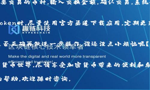 在ImToken中使用加密货币非常简单，但也需要了解一些基本知识和步骤。下面将为你详细介绍如何在ImToken钱包中使用这些数字货币，包括发送、接收和管理你的币种。我们将这种体验比作驾驶一辆汽车，通过简单的步骤让你轻松上路。

1. 下载并安装ImToken
首先，你需要在你的手机上下载并安装ImToken应用。这就像为你的车加油，确保你的车辆能够顺利启动。你可以在App Store或Google Play中找到ImToken应用，点击下载并安装。安装完成后，打开应用，你将看到一个友好的界面。

2. 创建或导入钱包
首次使用时，你需要创建一个新的钱包或导入已有的钱包。如果你是新手，可以选择创建一个新钱包。不妨想象一下，这是你买车时的第一次体验，所有的设置都是崭新的。创建钱包时，你会被要求设置一个密码，并会生成助记词。请确保将助记词安全保存，就像为你的钥匙设置一个安全的地方。

3. 充值资产到ImToken
一旦你创建了钱包，你可以将币种充入你的ImToken钱包。点击“资产”，选择你想要充入的钱包地址，获取你的接收地址。这就像是在你车的后备箱里放入货物，准备出发前的准备工作。你可以从其他钱包或交易所转账数字货币到这个地址。

4. 发送和接收币种
ImToken的一个主要功能是允许你方便地发送和接收币种。发送币种其实和“把包裹寄出去”很相似，你只需输入接受者的地址、金额，然后确认即可。确保输入的信息是准确的，只要有一个小错误，包裹可能会寄到错误的地方。接收币种也很简单，发送者只需将币发送到你的钱包地址，你的资产就会成功到达。

5. 管理你的资产
在ImToken中，管理你的资产就像在你的车内安装导航系统，方便你随时了解旅途的状态。你可以在资产页面查看余额、交易记录和各个币种的市场行情。请定期检查你的资产，就像你要时刻保持车子的油量，确保它的运转。

6. 使用去中心化交易所（DEX）
ImToken支持去中心化交易（DEX），这让你可以直接在钱包内进行交易，仿佛在路上随时可以加油，不必找附近的加油站。选择你想要交易的币种，输入交换金额，确认交易，系统会自动处理你的请求。

7. 安全措施与风险防范
在享受数字货币的同时，安全性也是我们的首要任务。保护你的助记词和私钥就像是为你的车上锁，避免不必要的风险。在使用ImToken时，尽量使用官方渠道下载应用，定期更新软件，避免落入钓鱼网站的陷阱。

8. 常见问题解答
在你使用ImToken的过程中，可能会遇到一些常见问题，比如转账出错、交易卡顿等。这时候，不要急躁，先检查网络连接，确认地址是否正确再做进一步操作。谁还没点小烦恼呢？保持冷静，逐步排查才能找到解决方案。

9. 总结
ImToken作为一个功能全面的钱包，给用户提供了便利、安全的数字资产管理体验。通过了解其基本操作，你可以轻松驾驭这个数字货币世界，尽情享受加密货币带来的便利和乐趣。希望你在这条道路上一路顺风，心情愉快！

希望以上内容能帮助你更好地理解和使用ImToken钱包，确保你在加密货币的旅途中愉快且安全！如果你有任何其他问题或需要的帮助，欢迎随时咨询。