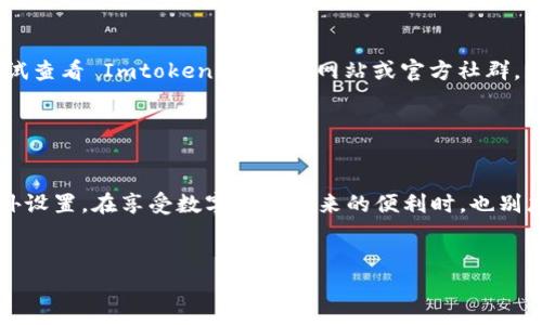 Imtoken 是一款广受欢迎的数字货币钱包应用，它支持以太坊及各种ERC20代币的存储和管理。而关于“是否需要激活”的问题，答案是相对的，取决于你具体想要使用哪个功能。

1. Imtoken 的基本使用

在大多数情况下，下载并安装 Imtoken 后，用户只需创建一个钱包或导入已有的钱包，就可以开始使用了。这个过程并不需要额外的激活步骤。用户可以直接进行接收、发送数字货币，查看交易记录等基本操作。这就像是你买了一把钥匙，插入锁中就能打开门一样简单。


2. 激活特定功能

不过，Imtoken 中有些特定功能，比如 DApp 浏览器、去中心化交易所 (DEX) 等，可能需要你进行一些设置或确认。这就像是一个设备的高级功能，需要经过一系列的设置才能享受。例如，如果你想通过 Imtoken 进行 DeFi 活动，可能需要链接到你的以太坊钱包，或者进行一些权限设置。


3. 安全性考量

另外，关于安全性方面，虽然 Imtoken 不需要“激活”，但确保你的钱包安全同样重要。建议用户启用生物识别功能或设置强密码，就像给你的家装上了一把坚固的门锁，确保只有你才能打开。


4. 常见问题与解决方案

有些用户可能在使用过程中会遇到各种小问题，比如无法接收资金、无法查看交易等。这时，像一位善良的邻居一样，可以尝试查看 Imtoken 的官方网站或官方社群，那里通常会有及时的解答和帮助。如果你在使用的钱包总是不听话，谁还没点小烦恼呢？


5. 结论

总的来说，Imtoken 是一款非常用户友好的数字货币钱包，通常情况下不需要激活，但在使用某些特定功能时可能需要额外设置。在享受数字货币带来的便利时，也别忘了保持安全意识，让你的资产安然无恙。就像一位老朋友常说的，投资一定要用脑子，安全更不能马虎。


希望以上内容能帮助到你，如果还有其他问题，欢迎随时提问！