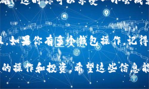 将数字货币在im钱包中置顶并不是一个复杂的过程，但要确保操作的正确性，以下是详细步骤：

### 如何在im钱包中将币置顶？

步骤一：打开im钱包
首先，在你的设备上找到并打开im钱包应用。在登录页面，输入你的账户信息，确保账户安全。别忘了，安全第一，谁还没点小烦恼呢？

步骤二：访问资产页面
登录后，进入你的资产页面。在这里，你可以看到你所有持有的数字币。它就像一个百宝箱，里面装满了你的财富和投资。摇一摇，便能看到每个币种的现值和涨跌幅。

步骤三：找到你想要置顶的币
浏览你的资产列表，找到你想要置顶的币种。也许是BTC、ETH，或者是某个冷门币种，别管它的名字有多花哨，只要是你心爱的“钱包精灵”，就值得被置顶。

步骤四：长按或点击币种
在你找到想要置顶的币之后，长按该币的图标，或点击币种旁边的设置选项。在某些钱包中，可能有一个特别的“置顶”按钮，就像主角在电影中总会被强调一样，轻轻一按，它就会出现顽皮的光环。

步骤五：确认置顶操作
当你选择了置顶选项后，系统可能会要求你确认操作。此时，认认真真地检查一下，确保没搞错，毕竟谁能在关键时刻搞得一团糟呢？确认无误后，点击确认，然后你会看到，这个币就悄然无息地飘到列表顶部，与明星共享荣耀。

步骤六：欣赏你的置顶币
成功置顶后，返回资产页面，你会看到你喜欢的币种已然高居榜首，仿佛在对你炫耀：“看吧，我就是你的超级英雄！”这时你可以享受一小会成就感，为了你的投资决策感到自豪。

总结与小提示
在im钱包中置顶币种会让你在众多资产中更容易找到喜欢的币，同时也能让你更专注于这些特定的投资。而且，如果你有多个钱包操作，记得在每个钱包中都复制这一操作。保持你的投资井然有序，股票和数字货币的世界，有些时候真是让人目不暇接。

当然，在进行任何操作之前，不妨再提醒自己一次，安全和真实性是第一位的，确保使用官方渠道进行数字货币的操作和投资。希望这些信息能够帮助你顺利地在im钱包中完成币种置顶的操作！