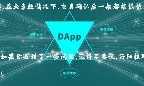 当你将ImToken中的资产转账到火币（Huobi）交易所时，所需的时间主要取决于以下几个因素：

1. **区块链网络的拥堵情况**：
   在通常情况下，转账到火币所需的时间与区块链网络的拥堵程度直接相关。如果网络流量较大，交易的确认时间可能会延长。例如，比特币和以太坊网络，在高峰时段可能会出现比较明显的延迟，甚至需要等待几个小时才能完成确认。

2. **转账的币种**：
   不同的加密货币在转账时，所需的确认时间不同。例如，转账USDT（以太坊ERC-20）可能会因为网络情况而有所不同，而转账比特币（BTC）则可能是另外一种情况。通常情况下，ERC-20代币的确认时间比比特币要快，但这也取决于网络当时的拥堵状况。

3. **矿工费用/交易手续费**：
   如果你在转账时选择的矿工费用较低，可能导致交易确认时间延迟，因为矿工通常会优先处理支付更高交易费的交易。因此，选择适当的矿工费用是保证交易及时到账的重要因素之一。

4. **火币的处理时间**：
   除了区块链本身的确认时间，火币交易所对入账交易的处理速度也是一个关键因素。一般来说，火币会在收到一定数量的区块确认后，才会将相应的资产信用到你的账户。通常情况下，火币对大多数币种的处理时间都在几分钟到一小时之间，但在系统高峰时段，这个处理时间可能会有所延长。

转账流程的具体步骤
在ImToken中转账到火币的具体流程如下：
ol
  li打开ImToken应用，选择你要转出的币种，如ETH或BTC。/li
  li输入火币提供的钱包地址，确保地址正确无误！因为区块链交易不可逆，一旦发送就无法撤回。/li
  li填写转账金额，建议在此时进行区块链手续费的设置，可以选择自定义费用。/li
  li确认信息无误后，提交交易请求，通常会收到一条交易确认的提示。/li
  li接下来，你需要安心等待。可以在ImToken的交易记录中查看转账状态，直到交易被确认并成功转账到账。/li
/ol

常见问题解答
在转账过程中，大家可能会遇到一些常见问题，下面我们一一解答：

h41. 如果转账失败怎么办？/h4
如果转账过程中出现失败的情况，一般会有提示信息。建议你先查看网络状态，确保你发送的地址和设置的所有信息都没有错误。如果仍然遇到问题，可以联系ImToken的客服寻求帮助。

h42. 为什么火币账户未到账？/h4
如果转账已经在ImToken中显示成功，但火币账户仍未到账，可以检查你的交易记录，确认交易是否已经获得足够的区块确认。在大多数情况下，交易确认后一般都能很快到账。如果确认数值足够，仍未到账，可以联系火币的客服。

h43. 有什么方法可以加快转账速度吗？/h4
可以通过增加矿工费用来加快转账速度。提高交易手续费会增加被矿工优先处理的概率，从而加速到账。

总结
总的来说，从ImToken转账到火币的时间，受多个因素影响，但一般情况下，正常的转账都应该能够在几分钟到一小时内完成。如果你遇到了一些问题，记得不要慌，仔细核对信息，寻求帮助总是能够找到解决办法的。

所以，下一次转账时，你可别忘了“额外留意”那些关键的步骤和提示。谁还没点小烦恼呢？加油吧，成为一个精明的转账管理者！