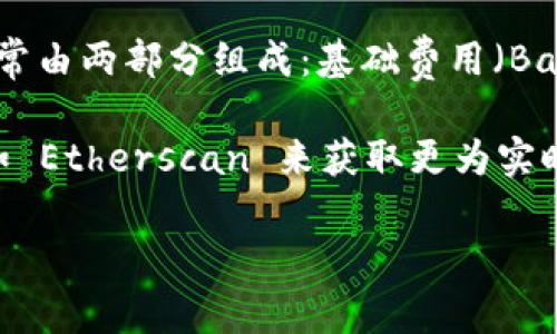 imToken 的矿工费（也称为交易手续费）是根据区块链网络的情况而定的，尤其是以太坊等公链。矿工费通常由两部分组成：基础费用（Base Fee）和小费（Tip）。具体费用会因网络拥堵程度和交易复杂性而异，因此我们无法给出一个固定的数字。

如果你想了解当前的矿工费情况，可以在 imToken 钱包中查看交易费用估算，或者使用一些专门的网站如 Etherscan 来获取更为实时的矿工费信息。随时关注网络的状况，也能帮助你更合理地选择交易时机，减少费用。

若你有其他关于区块链或者加密货币方面的问题，欢迎提问！