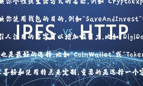 在选择imToken钱包名称时，可以考虑以下几个方向：

1. **个性化**：选择一个反映你个性或生活方式的名称，例如“CryptoExplorer”或“TokenTraveler”。

2. **实用性**：名字可以反映你使用钱包的目的，例如“SaveAndInvest”或“DailyTrader”。

3. **趣味性**：一个有趣和引人注目的名字可以增加吸引力，比如“DigiDolla”或“CoinCaddy”。

4. ****：有时候，简单的名称也是最好的选择，比如“CoinWallet”或“TokenApp”。

最终，钱包名称可以根据个人喜好和使用特点来定制。重要的是选择一个容易记住并且有意义的名称。