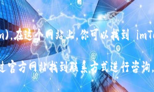 imToken 的官方网站地址是 [https://token.im](https://token.im)。在这个网站上，你可以找到 imToken 钱包的下载链接、产品介绍、使用指南以及相关的支持服务信息。

如果你有关于 imToken 的具体问题或者需要进一步的帮助，可以通过官方网站找到联系方式进行咨询。