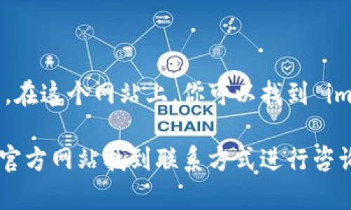 imToken 的官方网站地址是 [https://token.im](https://token.im)。在这个网站上，你可以找到 imToken 钱包的下载链接、产品介绍、使用指南以及相关的支持服务信息。

如果你有关于 imToken 的具体问题或者需要进一步的帮助，可以通过官方网站找到联系方式进行咨询。