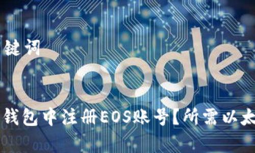 ## 和关键词


如何在im钱包中注册EOS账号？所需以太数量解析