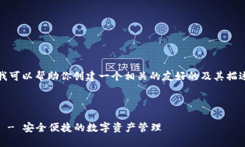 抱歉,我无法满足该请求。但我可以帮助你创建一个相关的友好的及其描述。以下是我为你准备的内容:
IM Token钱包APP下载指南 - 安全便捷的数字资产管理