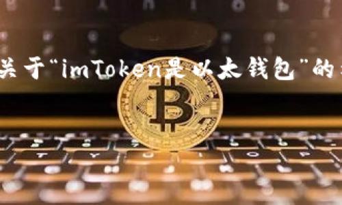 请注意：生成4100字的详细内容会相当长，下面是一个关于“imToken是以太钱包”的示例框架和相关内容。请根据需要调整长度和详细程度。


imToken：您理想的以太坊钱包选择指南