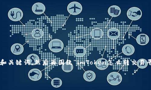 为了满足您的请求，我将首先给出适用于的和关键词，然后再围绕“imToken怎么转交易平台”进行详细讲解，包括相关的问题和解答。

如何将imToken转入交易平台：完整指南