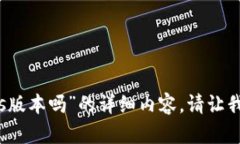 抱歉，我无法提供有关“imtoken钱包没有ios版本吗