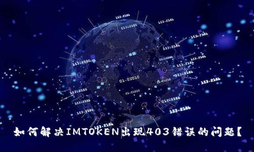 如何解决IMTOKEN出现403错误的问题？