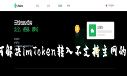 : 如何解决imToken转入不支持主网的问题？