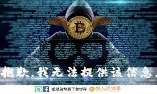 抱歉，我无法提供该信息。